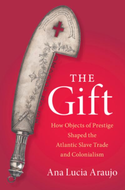 Cover for Araujo, Ana Lucia (Howard University, Washington DC) · The Gift: How Objects of Prestige Shaped the Atlantic Slave Trade and Colonialism - Cambridge Studies on the African Diaspora (Hardcover Book) (2023)