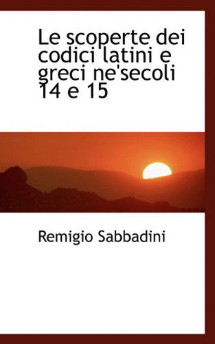 Le Scoperte Dei Codici Latini E Greci Ne'secoli 14 E 15 - Remigio Sabbadini - Books - BiblioLife - 9781113792297 - September 1, 2009