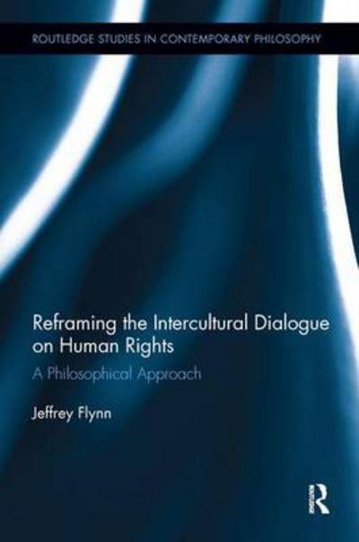 Cover for Flynn, Jeffrey (Fordham University, USA) · Reframing the Intercultural Dialogue on Human Rights: A Philosophical Approach - Routledge Studies in Contemporary Philosophy (Paperback Book) (2016)