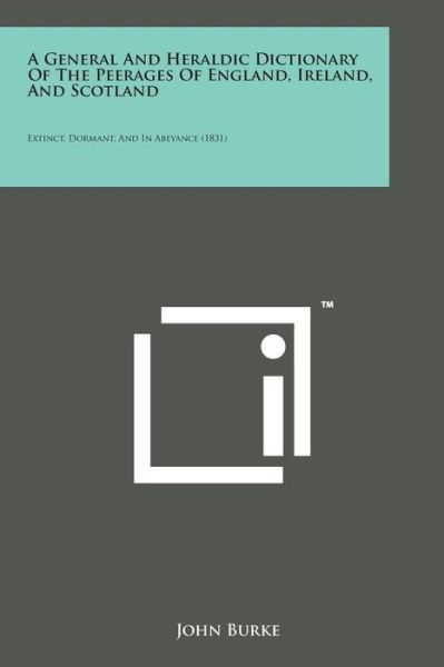 A General and Heraldic Dictionary of the Peerages of England, Ireland, and Scotland: Extinct, Dormant, and in Abeyance (1831) - John Burke - Books - Literary Licensing, LLC - 9781169980297 - August 7, 2014