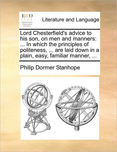 Cover for Philip Dormer Stanhope · Lord Chesterfield's Advice to His Son, on men and Manners: in Which the Principles of Politeness, ... Are Laid Down in a Plain, Easy, Familiar Manner, (Paperback Book) (2010)