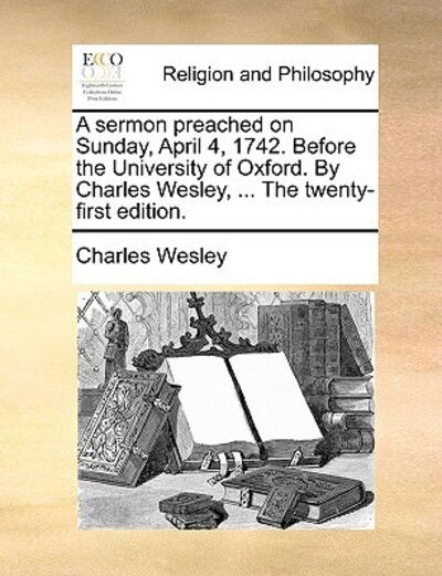 Cover for Charles Wesley · A Sermon Preached on Sunday, April 4, 1742. Before the University of Oxford. by Charles Wesley, ... the Twenty-first Edition. (Paperback Book) (2010)