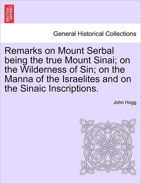 Cover for John Hogg · Remarks on Mount Serbal Being the True Mount Sinai; on the Wilderness of Sin; on the Manna of the Israelites and on the Sinaic Inscriptions. (Paperback Bog) (2011)