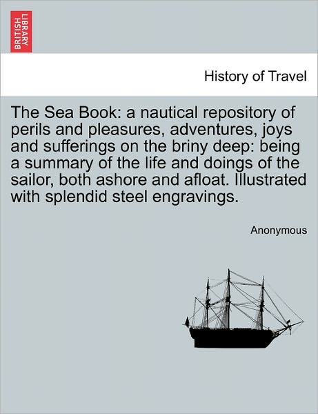 Cover for Anonymous · The Sea Book: a Nautical Repository of Perils and Pleasures, Adventures, Joys and Sufferings on the Briny Deep: Being a Summary of T (Paperback Book) (2011)