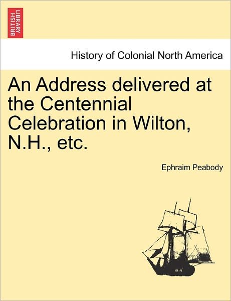 Cover for Ephraim Peabody · An Address Delivered at the Centennial Celebration in Wilton, N.h., Etc. (Paperback Bog) (2011)