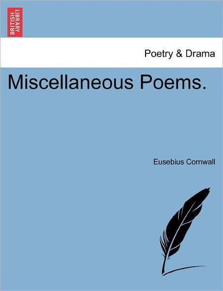 Miscellaneous Poems. - Eusebius Cornwall - Books - British Library, Historical Print Editio - 9781241569297 - April 1, 2011