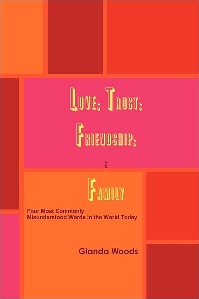 Cover for Glanda Woods · Love; Trust; Friendship; &amp; Family: Four Most Commonly Misunderstood Words in the World Today (Paperback Book) (2011)