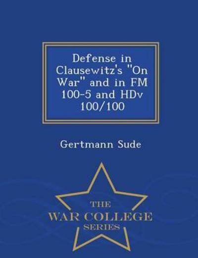 Defense in Clausewitz's on War and in Fm 100-5 and Hdv 100/100 - War College Series - Gertmann Sude - Livres - War College Series - 9781296473297 - 23 février 2015