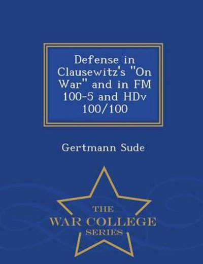 Defense in Clausewitz's on War and in Fm 100-5 and Hdv 100/100 - War College Series - Gertmann Sude - Books - War College Series - 9781296473297 - February 23, 2015