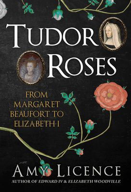 Tudor Roses: From Margaret Beaufort to Elizabeth I - Amy Licence - Books - Amberley Publishing - 9781398117297 - August 15, 2023