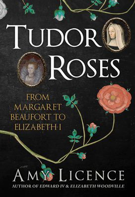 Cover for Amy Licence · Tudor Roses: From Margaret Beaufort to Elizabeth I (Taschenbuch) (2023)