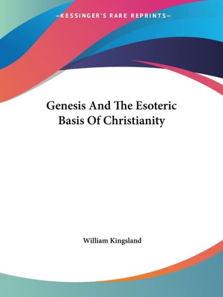 Genesis and the Esoteric Basis of Christianity - William Kingsland - Books - Kessinger Publishing, LLC - 9781425303297 - December 8, 2005