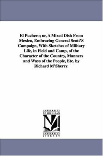 Cover for Michigan Historical Reprint Series · El Puchero; Or, a Mixed Dish from Mexico, Embracing General Scott's Campaign, with Sketches of Military Life, in Field and Camp, of the Character of ... Ways of the People, Etc. by Richard M'sherry. (Paperback Book) (2006)