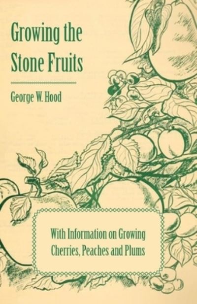 Growing the Stone Fruits - With Information on Growing Cherries, Peaches and Plums - George W. Hood - Books - Read Books - 9781446531297 - January 20, 2011