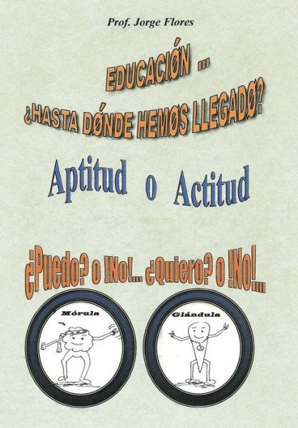 Cover for Prof Jorge Flores · Educacion Hasta Donde Hemos Llegado?: Aptitud O Actitud Puedo? O No!... Quiero? O No!... (Hardcover Book) (2013)