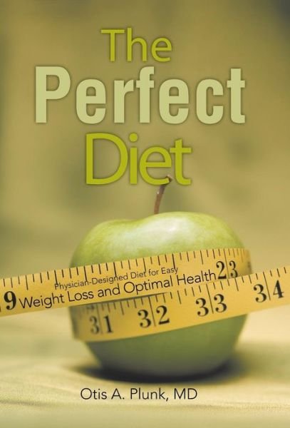 Cover for Md Otis A. Plunk · The Perfect Diet: the Physician-designed Diet for Easy Weight Loss and Optimal Health (Hardcover bog) (2013)