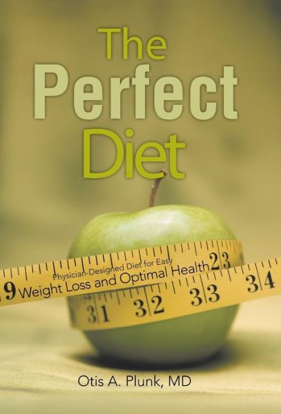 Cover for Md Otis A. Plunk · The Perfect Diet: the Physician-designed Diet for Easy Weight Loss and Optimal Health (Hardcover Book) (2013)