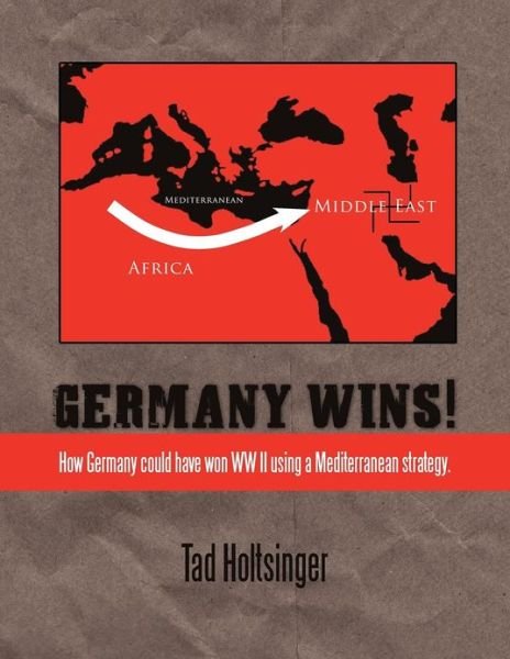 Cover for Tad Holtsinger · Germany Wins!: How Germany Could Have Won Ww II Using a Mediterranean Strategy. (Paperback Book) (2012)