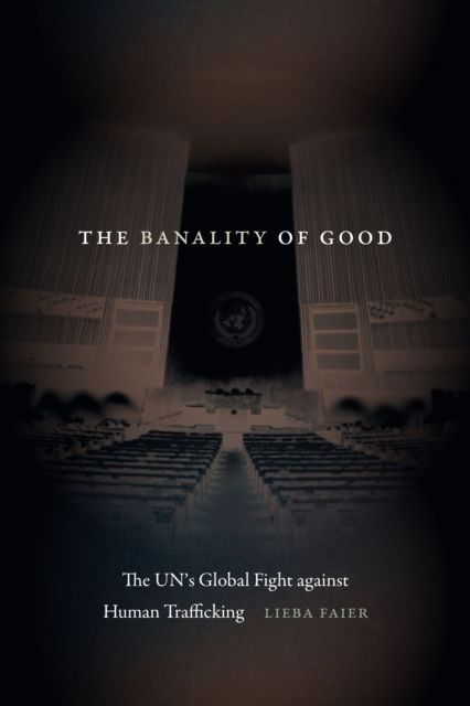 Cover for Lieba Faier · The Banality of Good: The UN’s Global Fight against Human Trafficking (Hardcover bog) (2024)