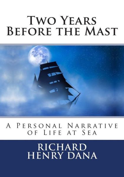 Two Years Before the Mast: a Personal Narrative of Life at Sea - Richard Henry Dana - Books - Createspace - 9781492224297 - August 22, 2013