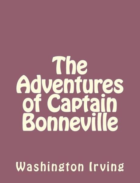 The Adventures of Captain Bonneville - Washington Irving - Bøger - Createspace - 9781494390297 - 6. december 2013