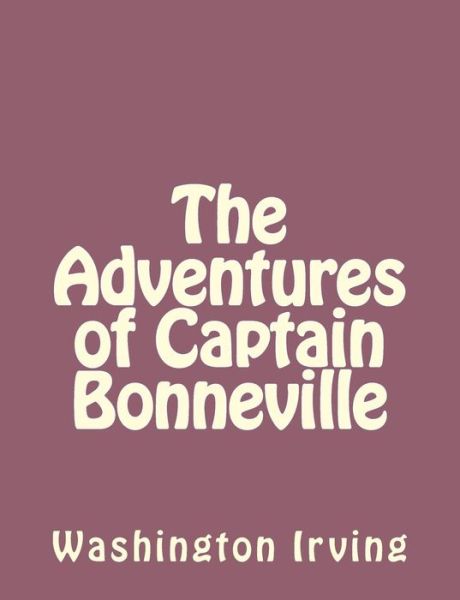 The Adventures of Captain Bonneville - Washington Irving - Books - Createspace - 9781494390297 - December 6, 2013