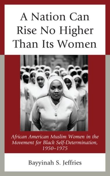 Cover for Bayyinah S. Jeffries · A Nation Can Rise No Higher Than Its Women: African American Muslim Women in the Movement for Black Self-Determination, 1950–1975 (Taschenbuch) (2015)