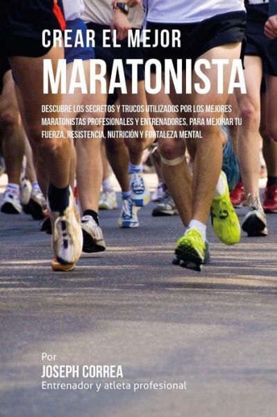 Cover for Correa (Entrenador Y Atleta Profesional) · Crear El Mejor Maratonista: Descubre Los Secretos Y Trucos Utilizados Por Los Mejores Maratonistas Profesionales Y Entrenadores, Para Mejorar Tu F (Paperback Book) (2015)