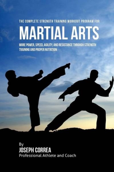 The Complete Strength Training Workout Program for Martial Arts - Correa (Professional Athlete and Coach) - Kirjat - Createspace Independent Publishing Platf - 9781519271297 - torstai 12. marraskuuta 2015