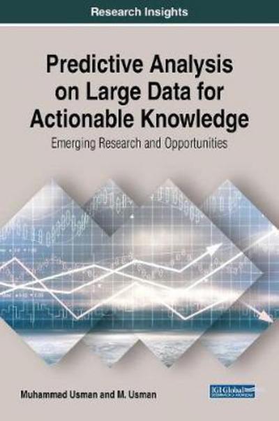 Predictive Analysis on Large Data for Actionable Knowledge: Emerging Research and Opportunities - Muhammad Usman - Books - IGI Global - 9781522550297 - January 26, 2018
