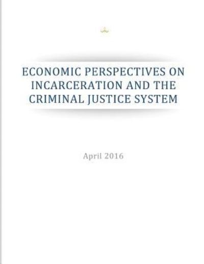 Cover for Executive Office of the President · Economic Perspectives on Incarceration and the Criminal Justice System (Pocketbok) (2016)