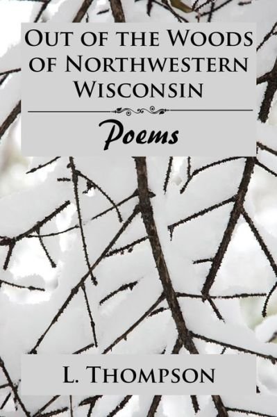 Out of the Woods of Northwestern Wisconsin - L Thompson - Books - Xlibris US - 9781543481297 - February 13, 2018