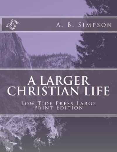 A Larger Christian Life - A B Simpson - Books - Createspace Independent Publishing Platf - 9781546703297 - May 12, 2017