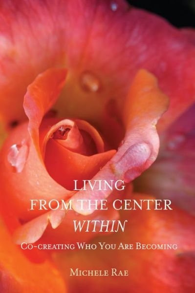 Cover for Michele Rae · Living from the Center Within: Co-Creating Who You Are Becoming (Paperback Book) (2017)