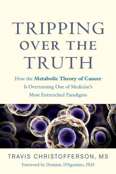 Cover for Travis Christofferson · Tripping over the Truth: How the Metabolic Theory of Cancer Is Overturning One of Medicine's Most Entrenched Paradigms (Gebundenes Buch) (2017)