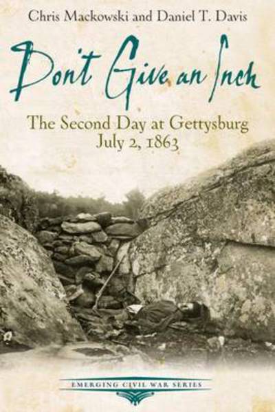 Cover for Chris Mackowski · Don’T Give an Inch: The Second Day at Gettysburg, July 2, 1863 - Emerging Civil War Series (Paperback Book) (2016)