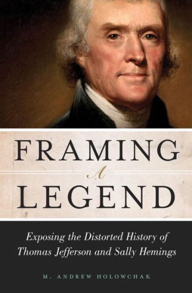 Cover for M. Andrew Holowchak · Framing a Legend: Exposing the Distorted History of Thomas Jefferson and Sally Hemings (Hardcover Book) (2013)