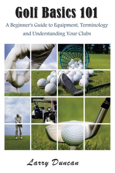 Cover for Larry Duncan · Golf Basics 101: a Beginner's Guide to Equipment, Terminology and Understanding Your Clubs (Taschenbuch) (2014)