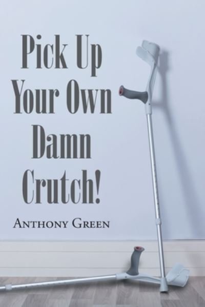 Cover for Anthony Green · Pick Up Your Own Damn Crutch! (Paperback Book) (2020)
