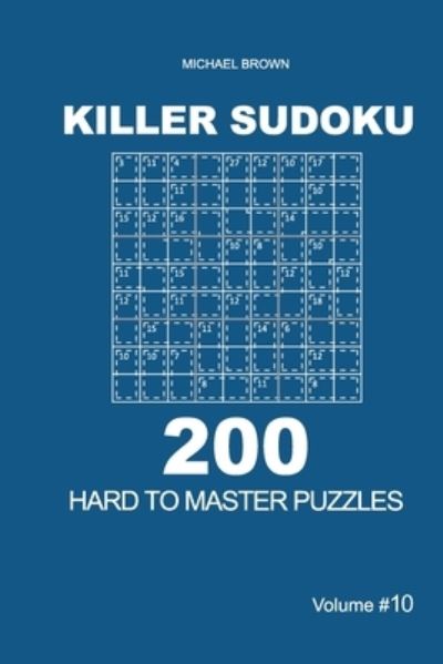 Killer Sudoku - 200 Hard to Master Puzzles 9x9 (Volume 10) - Michael Brown - Books - Independently Published - 9781651317297 - December 26, 2019