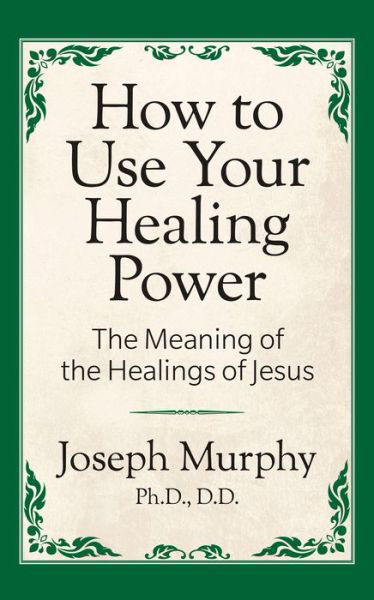 Cover for Joseph Murphy · How to Use Your Healing Power: The Meaning of the Healings of Jesus: The Meaning of the Healings of Jesus (Taschenbuch) (2019)