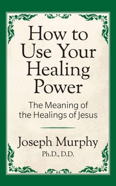 Cover for Joseph Murphy · How to Use Your Healing Power: The Meaning of the Healings of Jesus: The Meaning of the Healings of Jesus (Paperback Bog) (2019)