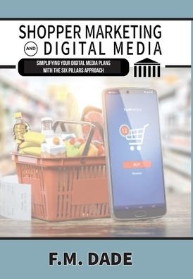 Cover for F M Dade · Shopper Marketing and Digital Media: Simplifying Your Digital Media Plans with the Six Pillars Approach (Hardcover Book) (2020)