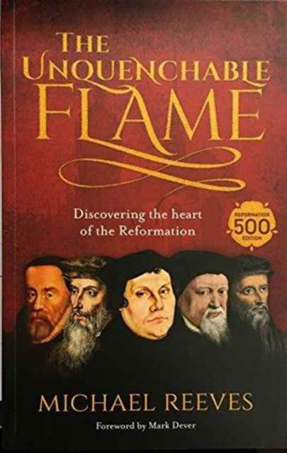 The Unquenchable Flame: Discovering The Heart Of The Reformation - Dr Michael Reeves - Książki - Inter-Varsity Press - 9781783595297 - 20 października 2016