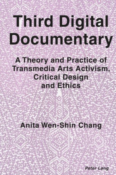 Third Digital Documentary: A Theory and Practice of Transmedia Arts Activism, Critical Design and Ethics - Anita Wen-Shin Chang - Books - Peter Lang International Academic Publis - 9781789973297 - July 31, 2020