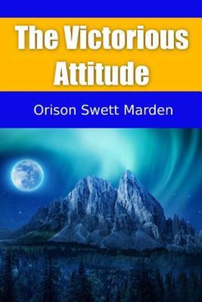 The Victorious Attitude - Orison Swett Marden - Książki - Independently Published - 9781797455297 - 18 lutego 2019