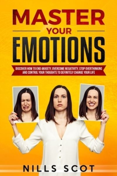 Cover for Nills Scot · Master Your Emotions: Discover How to end Anxiety, Overcome Negativity, Stop Overthinking and Control your Thoughts to Definitely Change your Life (Paperback Book) (2021)