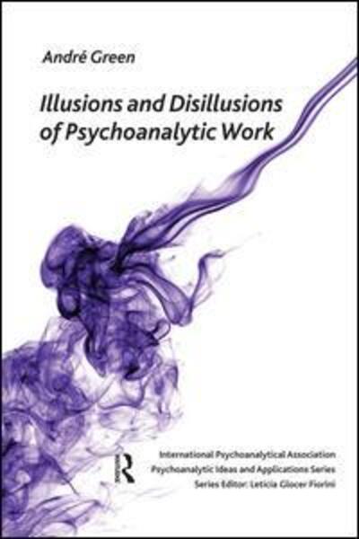 Cover for Andre Green · Illusions and Disillusions of Psychoanalytic Work - The International Psychoanalytical Association Psychoanalytic Ideas and Applications Series (Paperback Book) (2011)