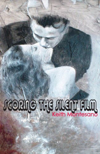 Scoring the Silent Film - Keith Montesano - Livros - Dream Horse Press - 9781935716297 - 22 de novembro de 2013