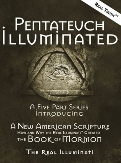 Cover for Real Illuminati · Pentateuch Illuminated: A Five Part Series Introducing A New American Scripture-How and Why the Real Illuminati (TM) Created The Book of Mormon (Hardcover Book) [Large type / large print edition] (2020)